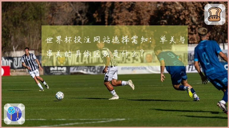 世界杯投注网站选择需知：单关与串关的具体区别是什么？