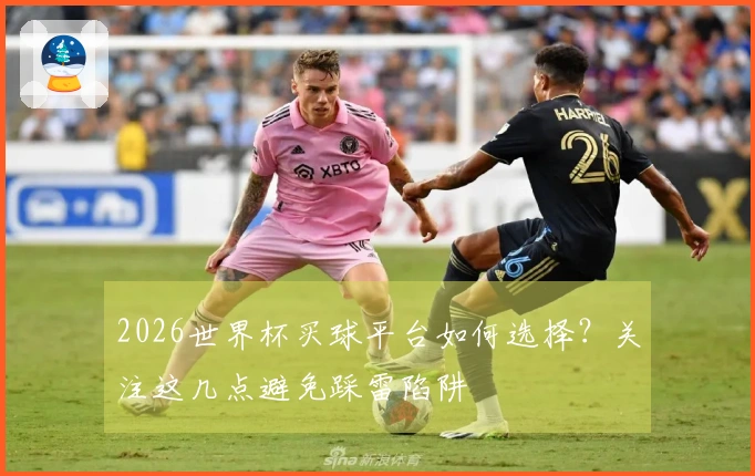 2026世界杯买球平台如何选择？关注这几点避免踩雷陷阱